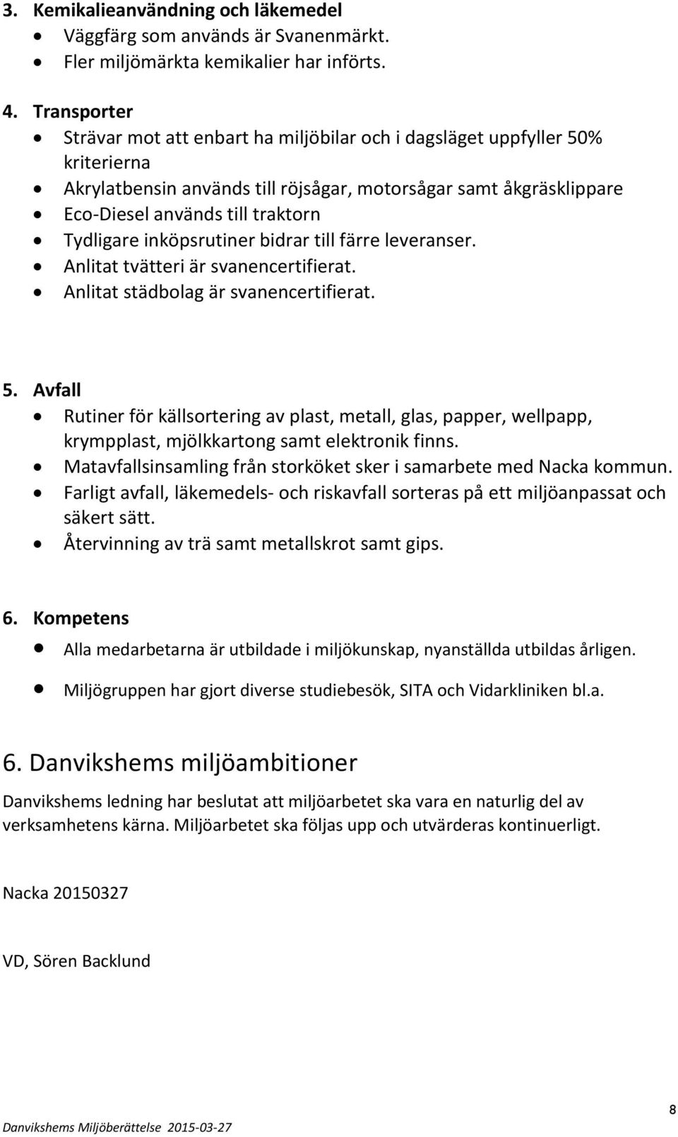 Tydligare inköpsrutiner bidrar till färre leveranser. Anlitat tvätteri är svanencertifierat. Anlitat städbolag är svanencertifierat. 5.