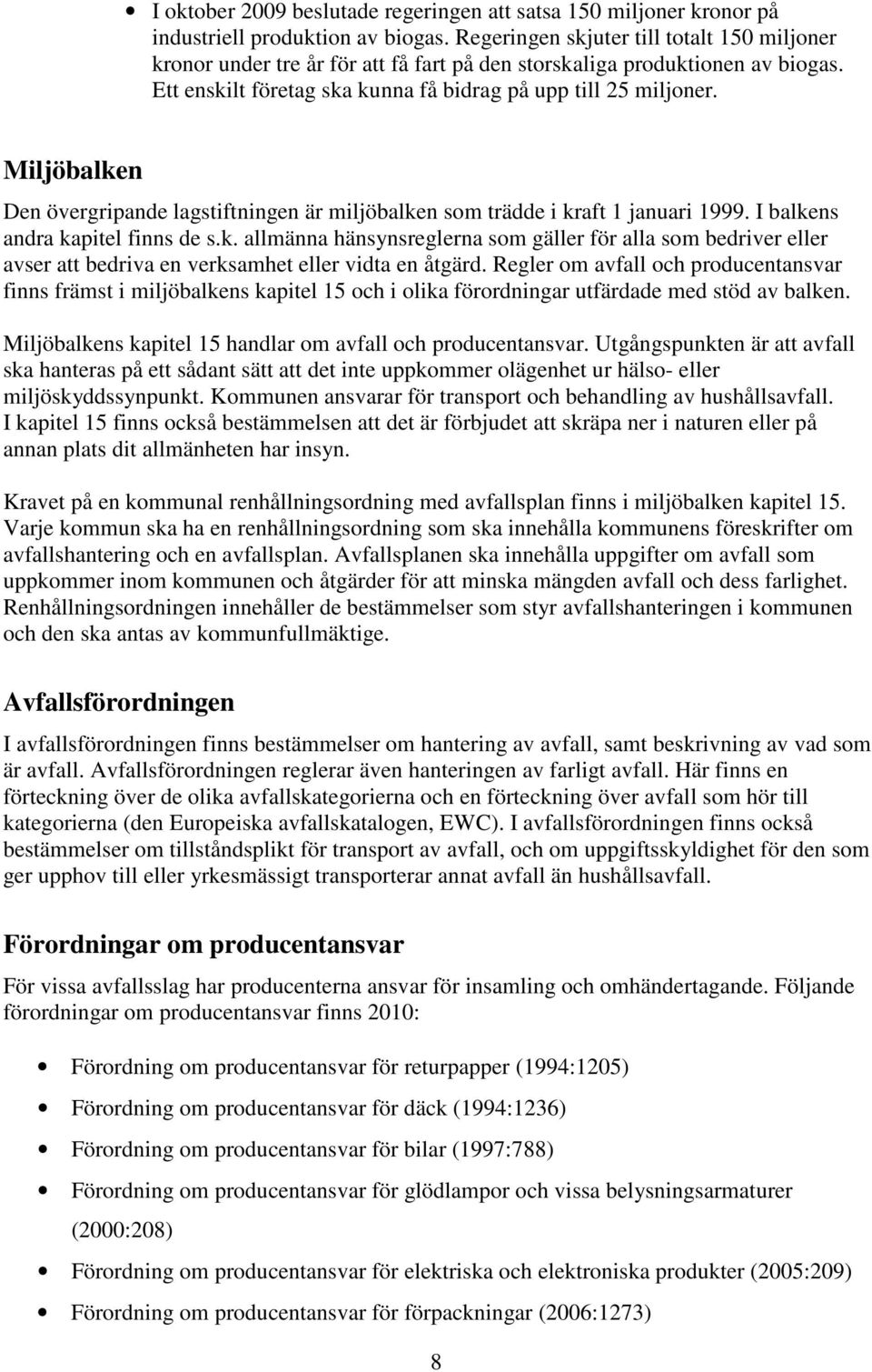 Miljöbalken Den övergripande lagstiftningen är miljöbalken som trädde i kraft 1 januari 1999. I balkens andra kapitel finns de s.k. allmänna hänsynsreglerna som gäller för alla som bedriver eller avser att bedriva en verksamhet eller vidta en åtgärd.