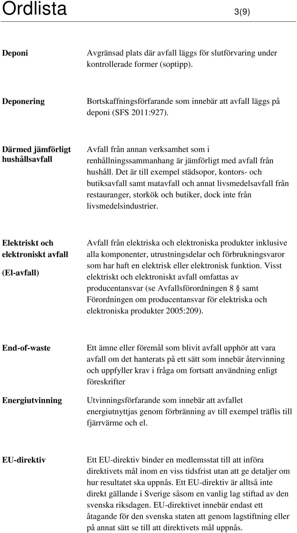 Det är till exempel städsopor, kontors- och butiksavfall samt matavfall och annat livsmedelsavfall från restauranger, storkök och butiker, dock inte från livsmedelsindustrier.