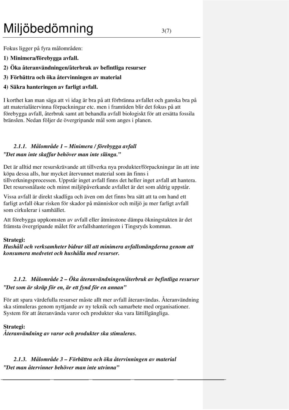 I korthet kan man säga att vi idag är bra på att förbränna avfallet och ganska bra på att materialåtervinna förpackningar etc.