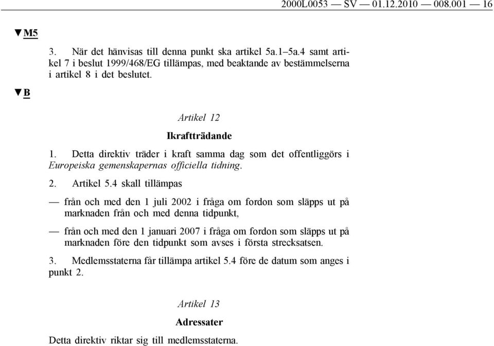 Detta direktiv träder i kraft samma dag som det offentliggörs i Europeiska gemenskapernas officiella tidning. 2. Artikel 5.