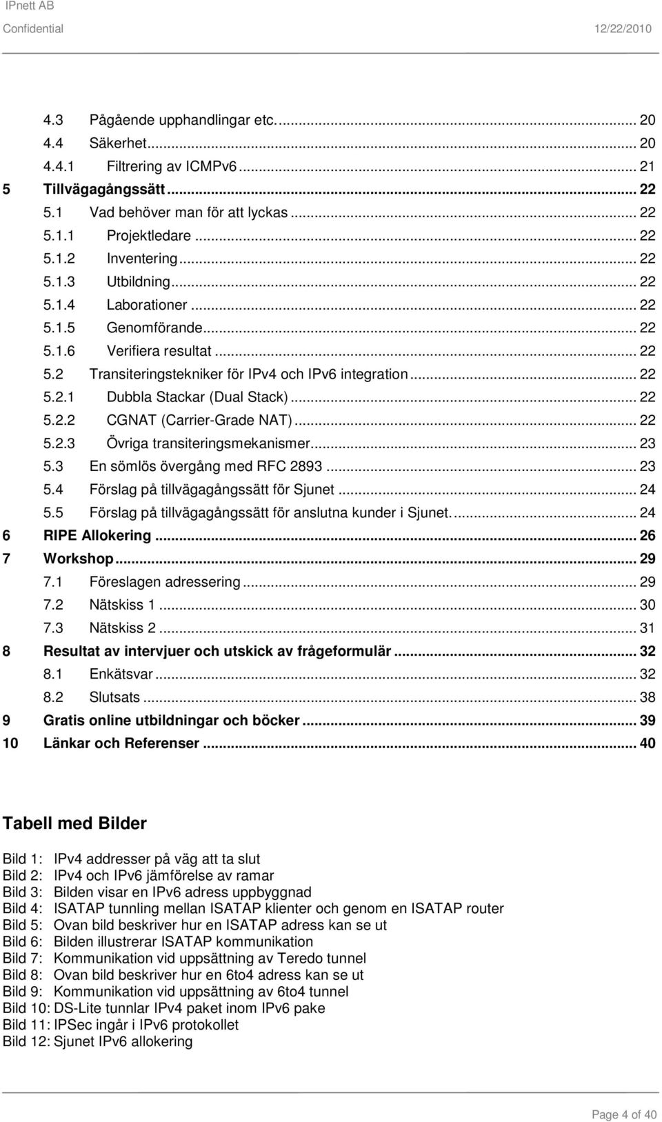 .. 22 5.2.2 CGNAT (Carrier-Grade NAT)... 22 5.2.3 Övriga transiteringsmekanismer... 23 5.3 En sömlös övergång med RFC 2893... 23 5.4 Förslag på tillvägagångssätt för Sjunet... 24 5.