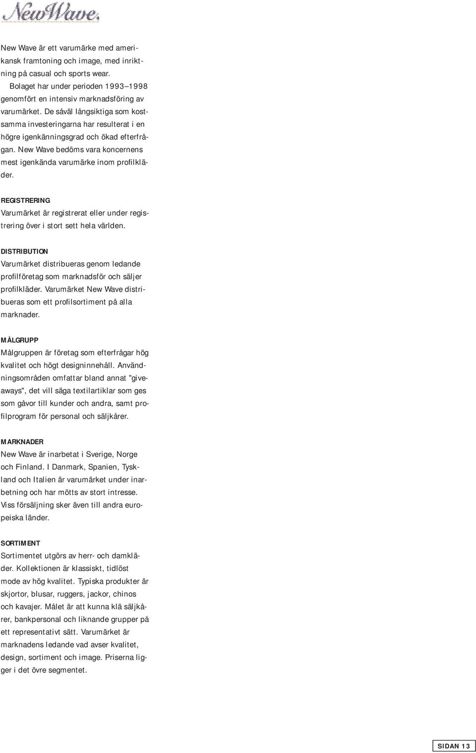 REGISTRERING Varumärket är registrerat eller under registrering över i stort sett hela världen.