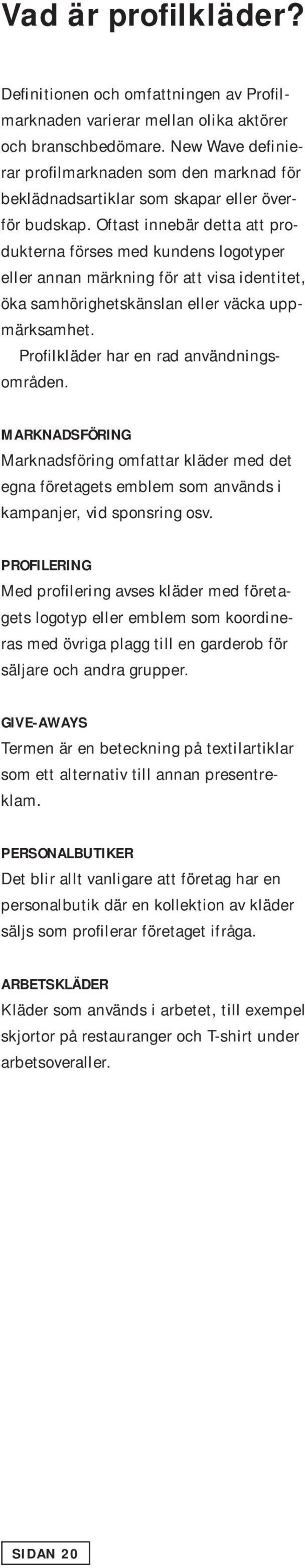 Oftast innebär detta att produkterna förses med kundens logotyper eller annan märkning för att visa identitet, öka samhörighetskänslan eller väcka uppmärksamhet.