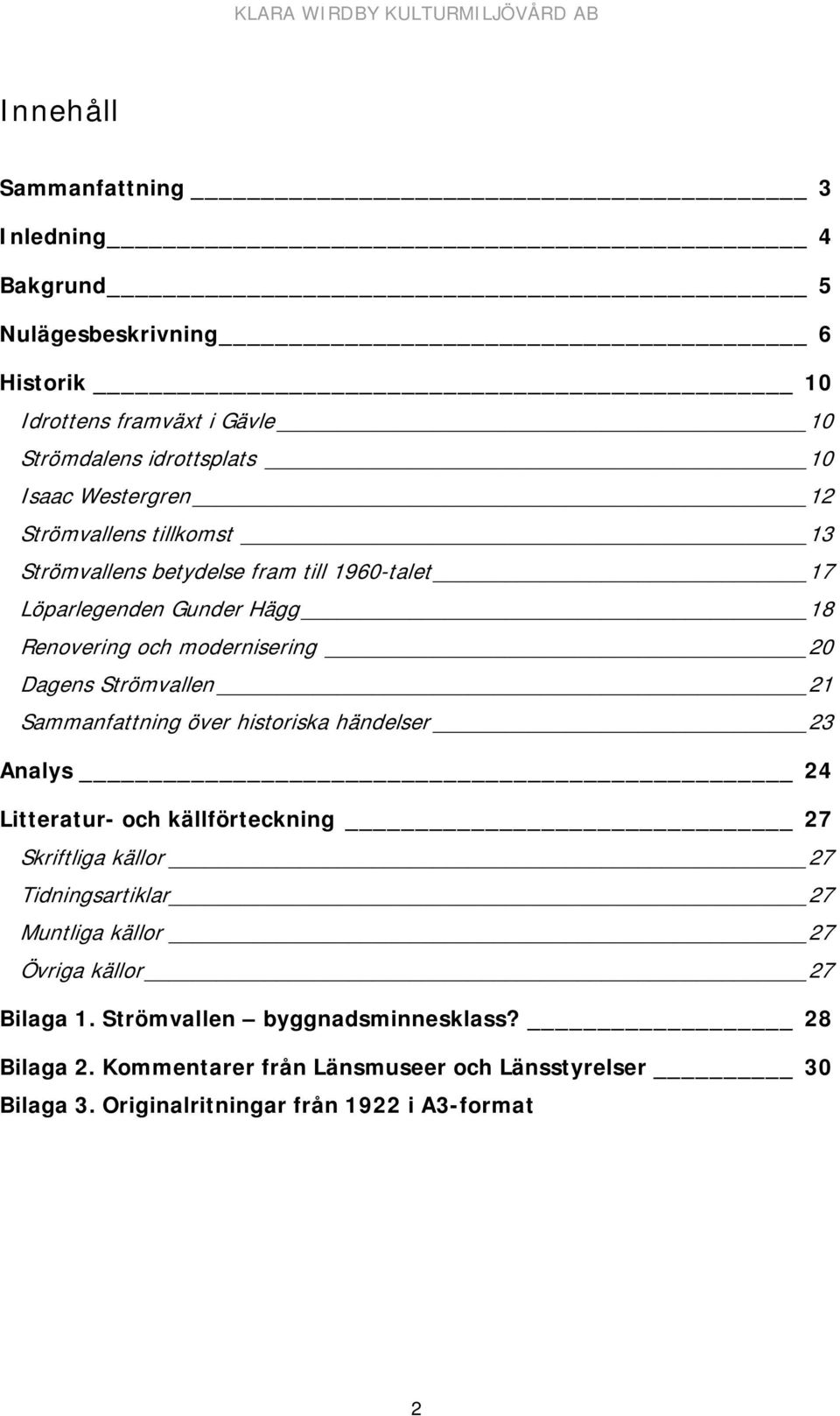 Sammanfattning över historiska händelser 23 Analys 24 Litteratur- och källförteckning 27 Skriftliga källor 27 Tidningsartiklar 27 Muntliga källor 27 Övriga