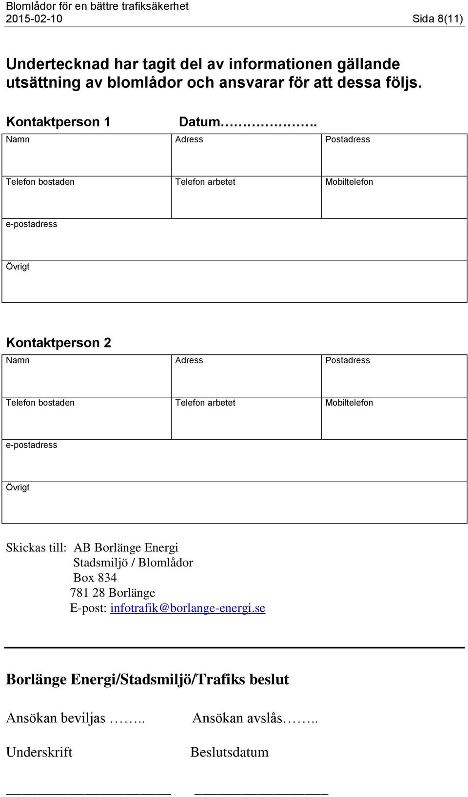 Namn Adress Postadress Telefon bostaden Telefon arbetet Mobiltelefon e-postadress Övrigt Kontaktperson 2 Namn Adress Postadress Telefon