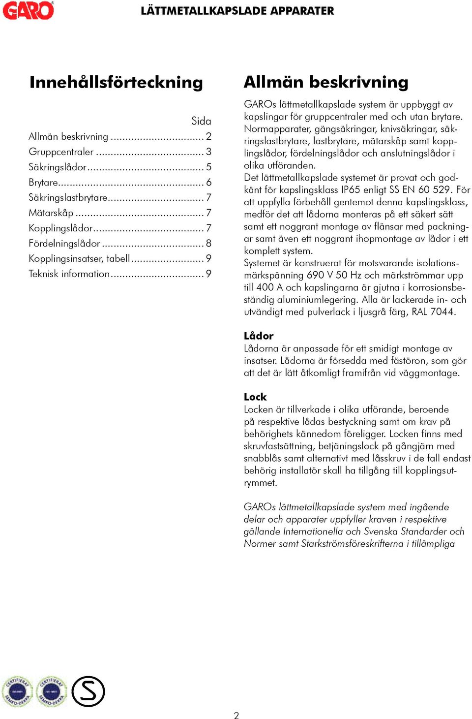 Normapparater, gängsäkringar, knivsäkringar, säkringslastbrytare, lastbrytare, mätarskåp samt kopplingslådor, fördelningslådor och anslutningslådor i olika utföranden.