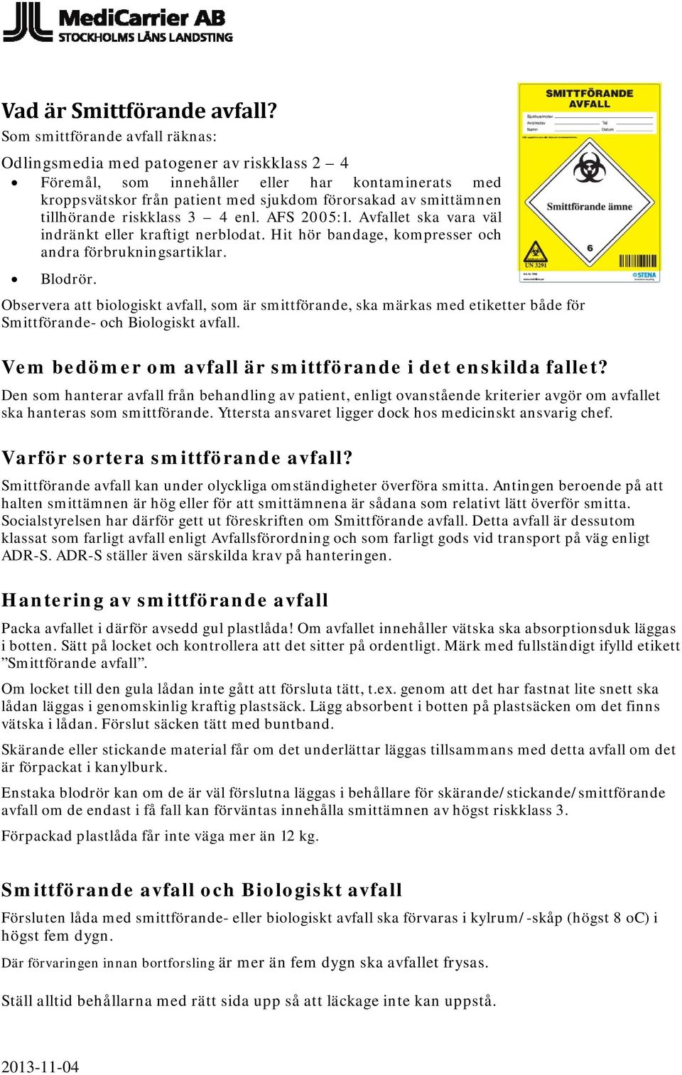 tillhörande riskklass 3 4 enl. AFS 2005:1. Avfallet ska vara väl indränkt eller kraftigt nerblodat. Hit hör bandage, kompresser och andra förbrukningsartiklar. Blodrör.