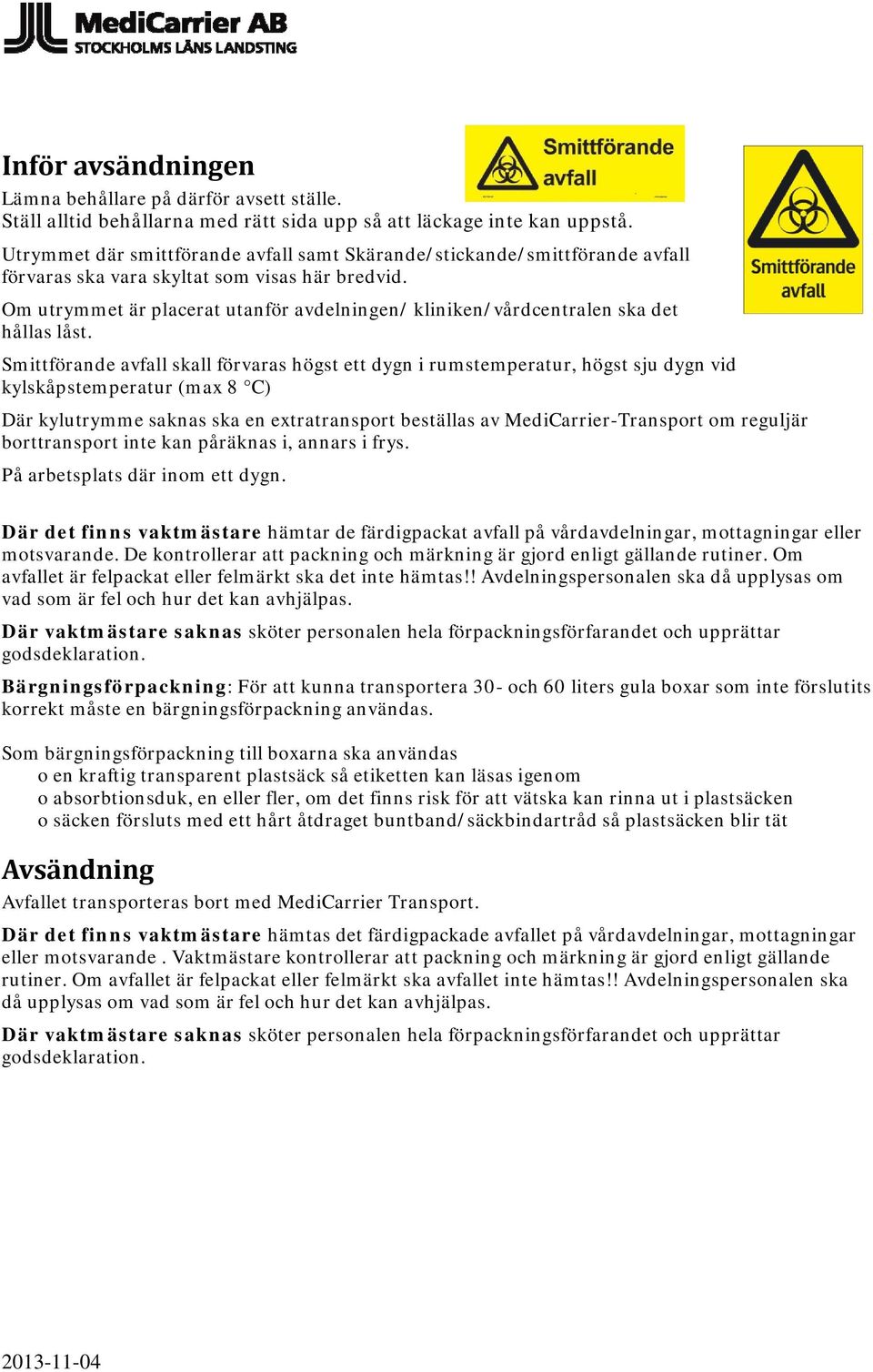 Om utrymmet är placerat utanför avdelningen/ kliniken/vårdcentralen ska det hållas låst.