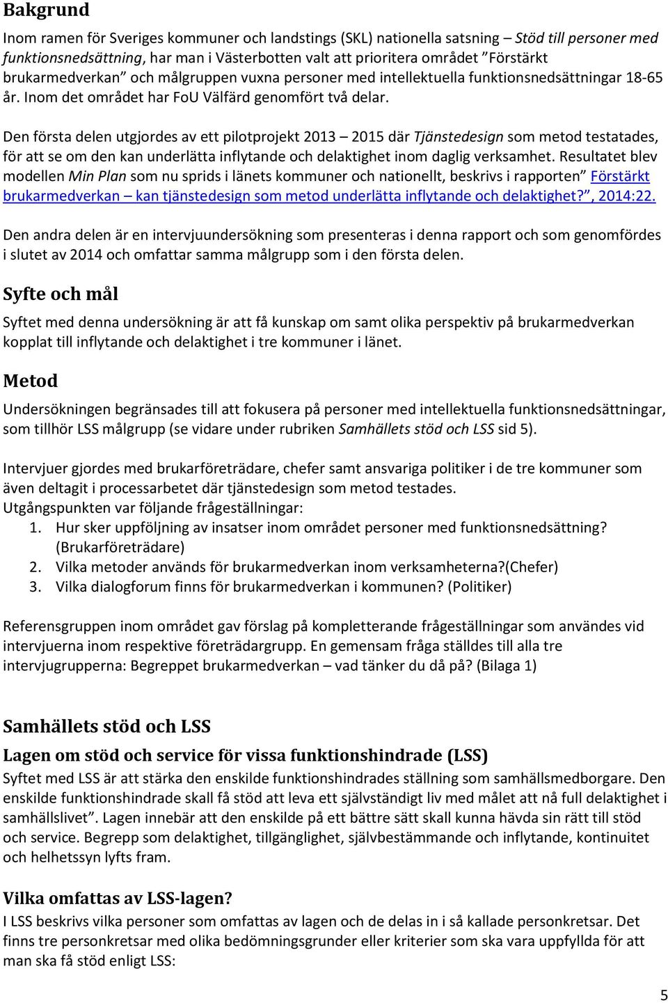 Den första delen utgjordes av ett pilotprojekt 2013 2015 där Tjänstedesign som metod testatades, för att se om den kan underlätta inflytande och delaktighet inom daglig verksamhet.