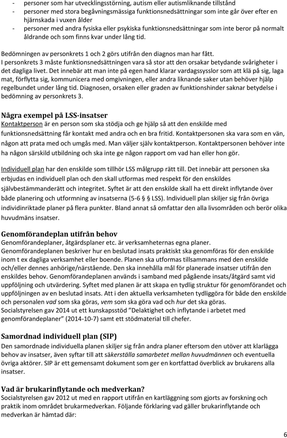 Bedömningen av personkrets 1 och 2 görs utifrån den diagnos man har fått. I personkrets 3 måste funktionsnedsättningen vara så stor att den orsakar betydande svårigheter i det dagliga livet.