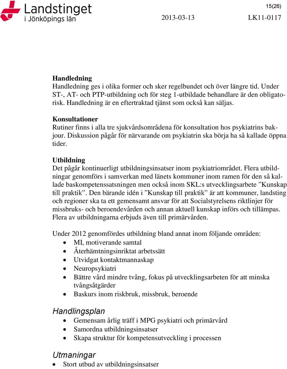 Konsultationer Rutiner finns i alla tre sjukvårdsområdena för konsultation hos psykiatrins bakjour. Diskussion pågår för närvarande om psykiatrin ska börja ha så kallade öppna tider.