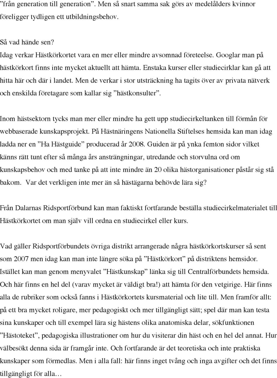 Enstaka kurser eller studiecirklar kan gå att hitta här och där i landet. Men de verkar i stor utsträckning ha tagits över av privata nätverk och enskilda företagare som kallar sig hästkonsulter.