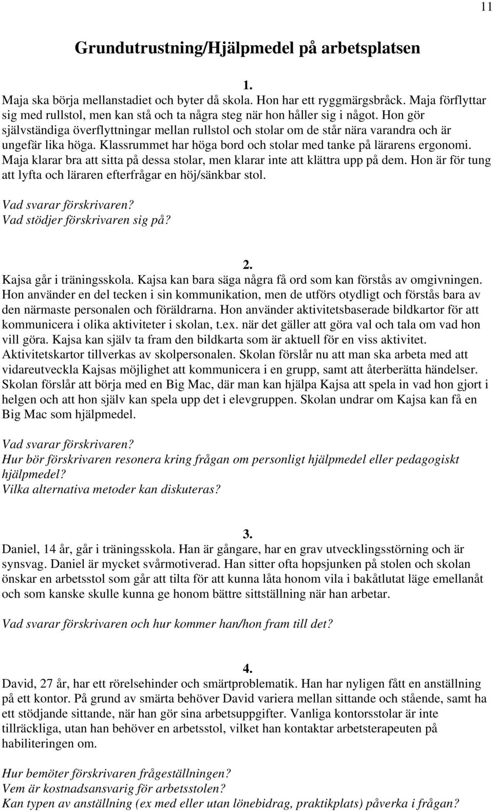 Hon gör självständiga överflyttningar mellan rullstol och stolar om de står nära varandra och är ungefär lika höga. Klassrummet har höga bord och stolar med tanke på lärarens ergonomi.