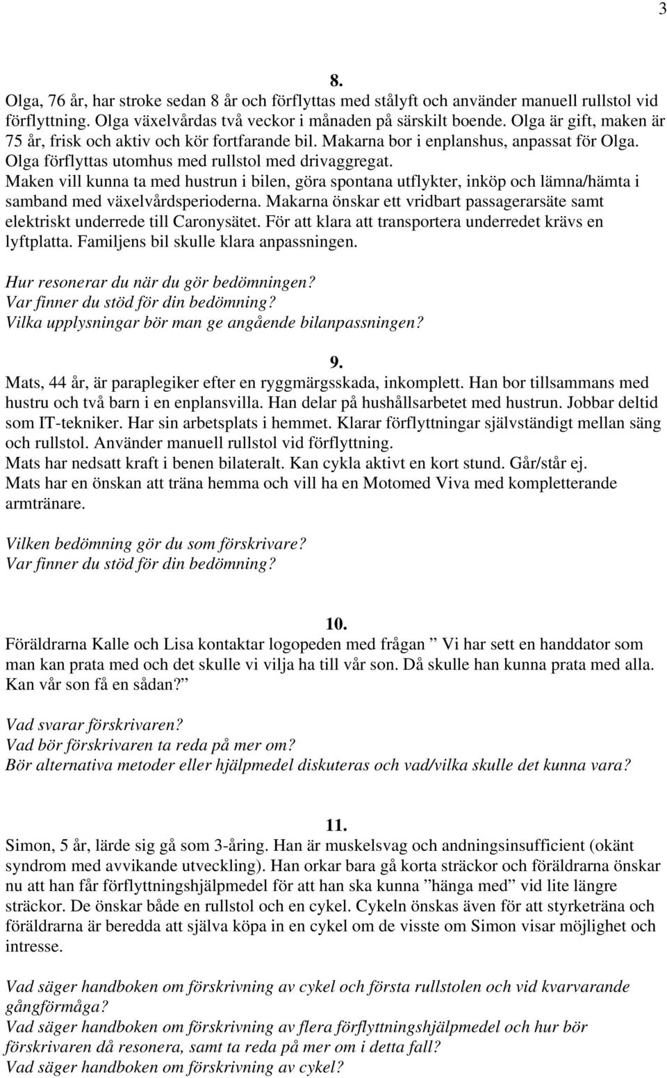 Maken vill kunna ta med hustrun i bilen, göra spontana utflykter, inköp och lämna/hämta i samband med växelvårdsperioderna.