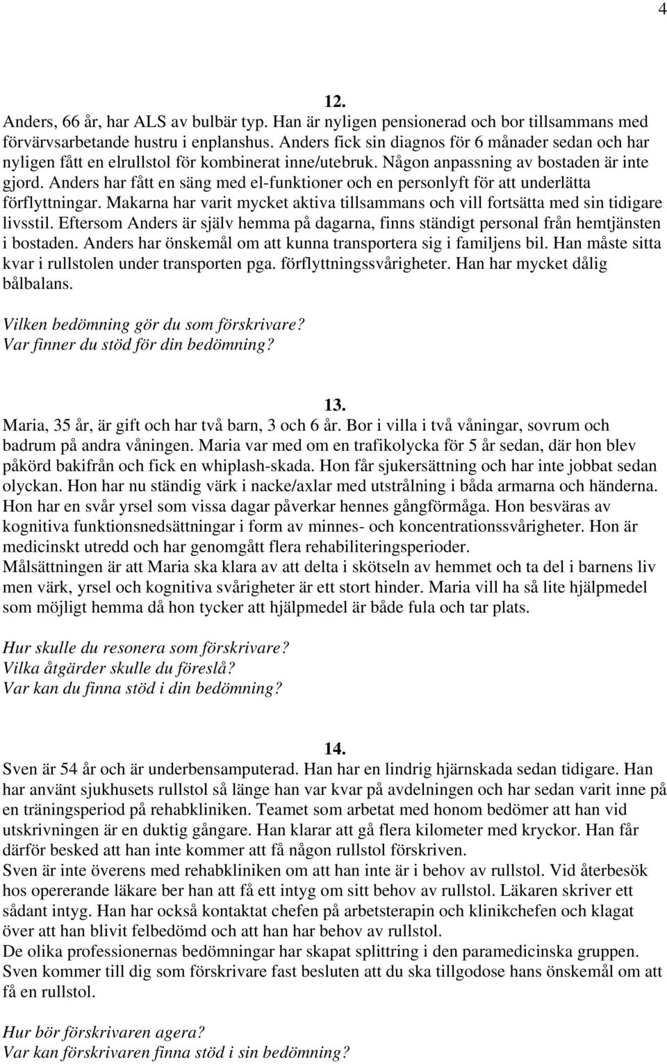 Anders har fått en säng med el-funktioner och en personlyft för att underlätta förflyttningar. Makarna har varit mycket aktiva tillsammans och vill fortsätta med sin tidigare livsstil.