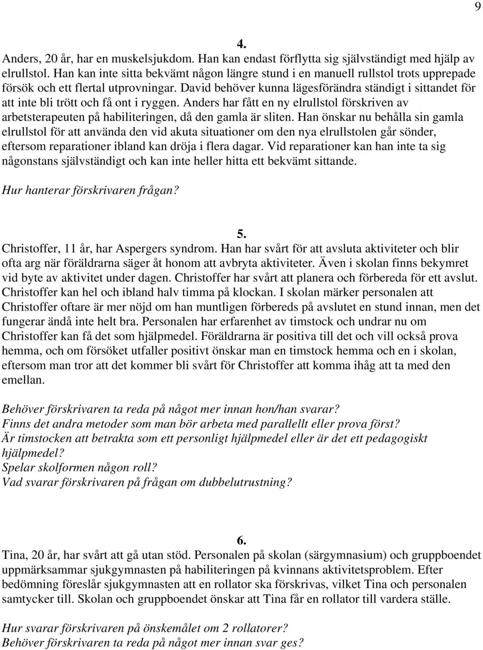 David behöver kunna lägesförändra ständigt i sittandet för att inte bli trött och få ont i ryggen.