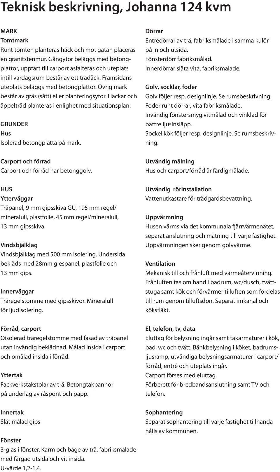 Övrig mark består av gräs (sått) eller planteringsytor. Häckar och äppelträd planteras i enlighet med situationsplan. RUNDER Hus Isolerad betongplatta på mark.