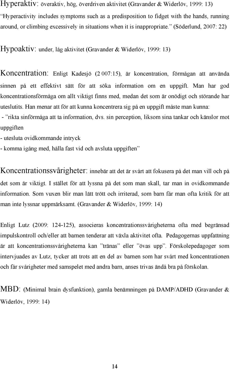 (Söderlund, 2007: 22) Hypoaktiv: under, låg aktivitet (Gravander & Widerlöv, 1999: 13) Koncentration: Enligt Kadesjö (2 007:15), är koncentration, förmågan att använda sinnen på ett effektivt sätt