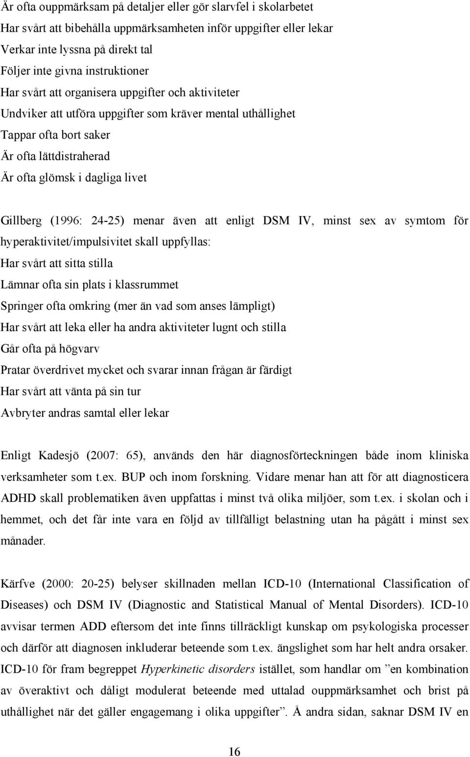 (1996: 24-25) menar även att enligt DSM IV, minst sex av symtom för hyperaktivitet/impulsivitet skall uppfyllas: Har svårt att sitta stilla Lämnar ofta sin plats i klassrummet Springer ofta omkring