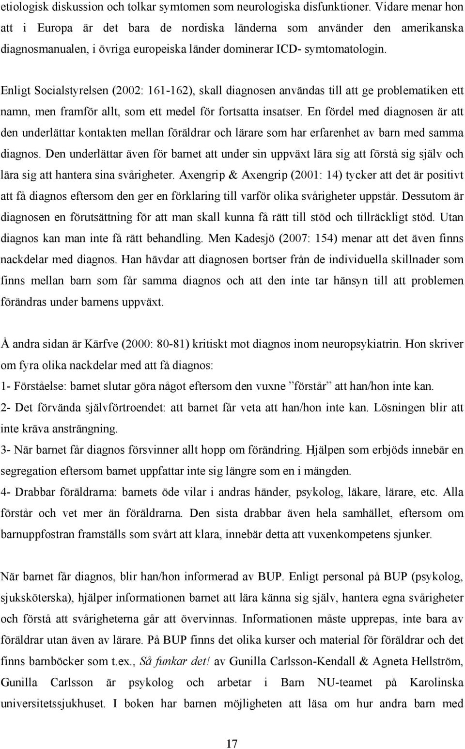 Enligt Socialstyrelsen (2002: 161-162), skall diagnosen användas till att ge problematiken ett namn, men framför allt, som ett medel för fortsatta insatser.