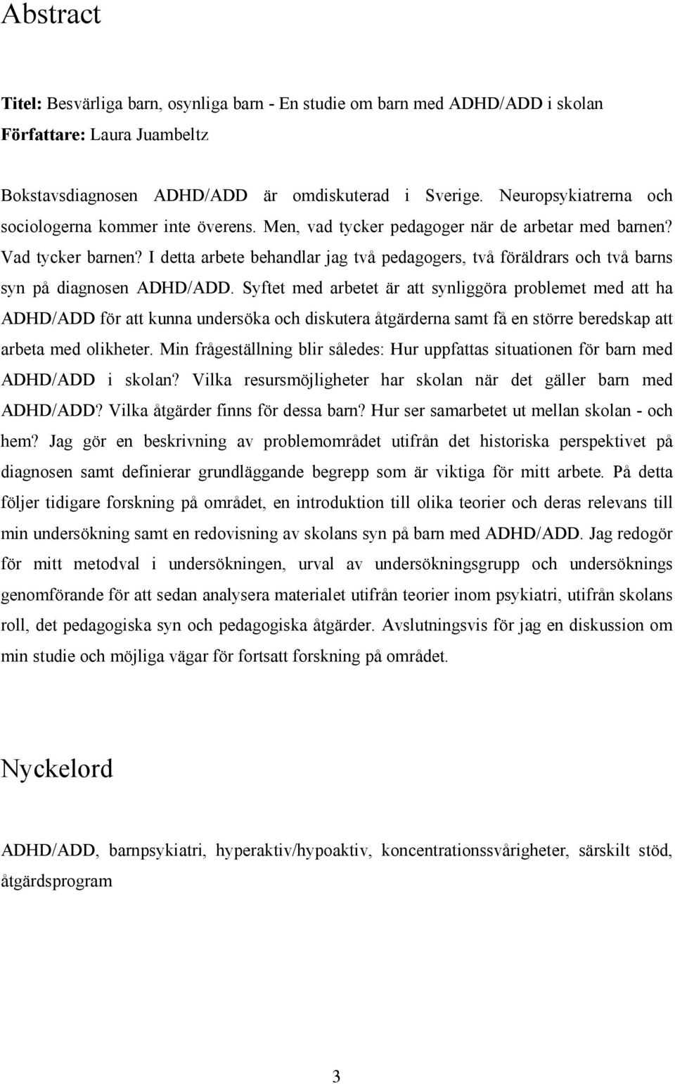 I detta arbete behandlar jag två pedagogers, två föräldrars och två barns syn på diagnosen ADHD/ADD.