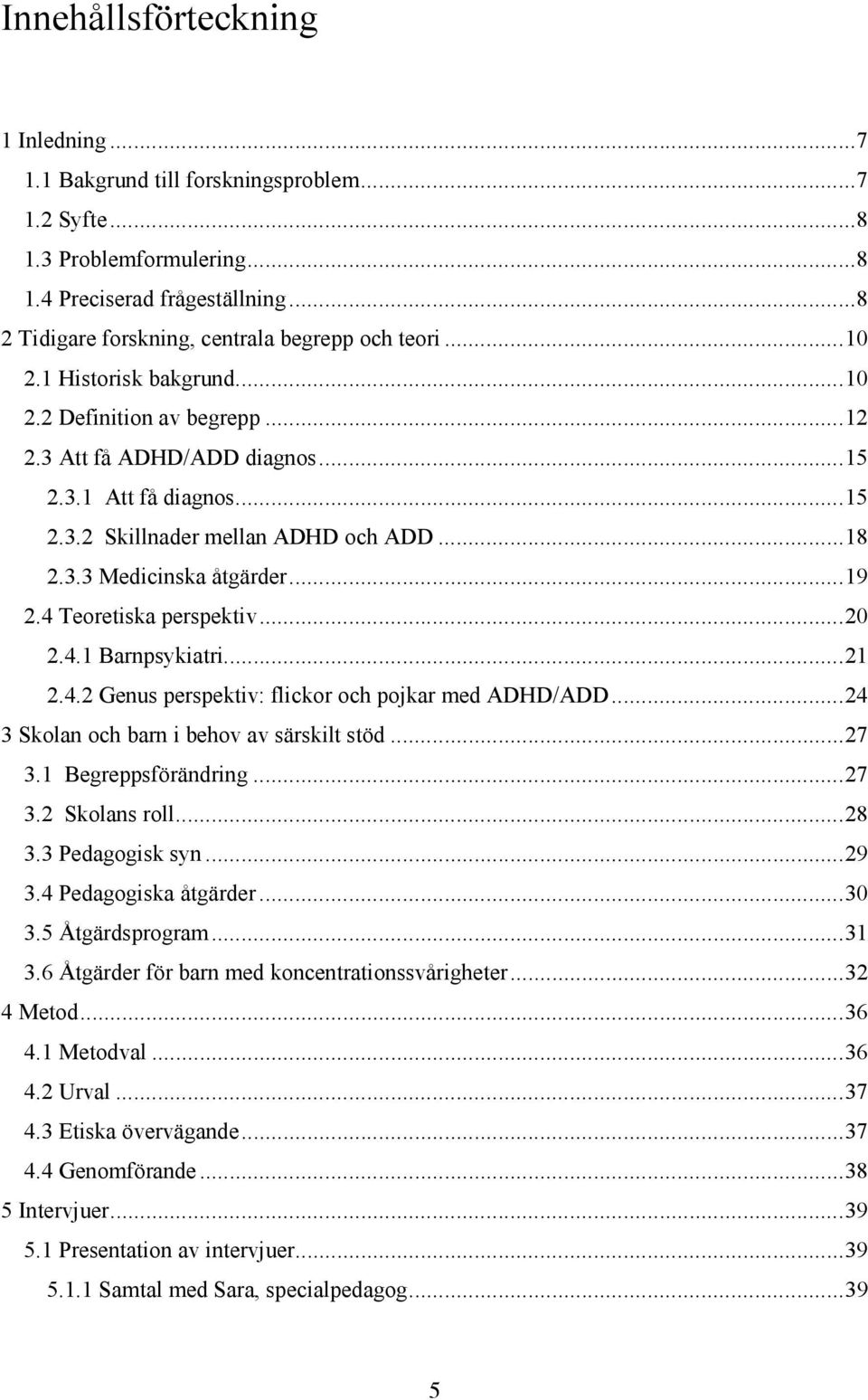 4 Teoretiska perspektiv...20 2.4.1 Barnpsykiatri...21 2.4.2 Genus perspektiv: flickor och pojkar med ADHD/ADD...24 3 Skolan och barn i behov av särskilt stöd...27 3.1 Begreppsförändring...27 3.2 Skolans roll.