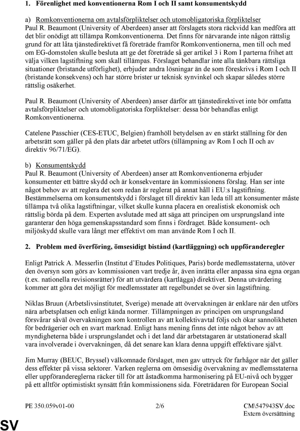 Det finns för närvarande inte någon rättslig grund för att låta tjänstedirektivet få företräde framför Romkonventionerna, men till och med om EG-domstolen skulle besluta att ge det företräde så ger