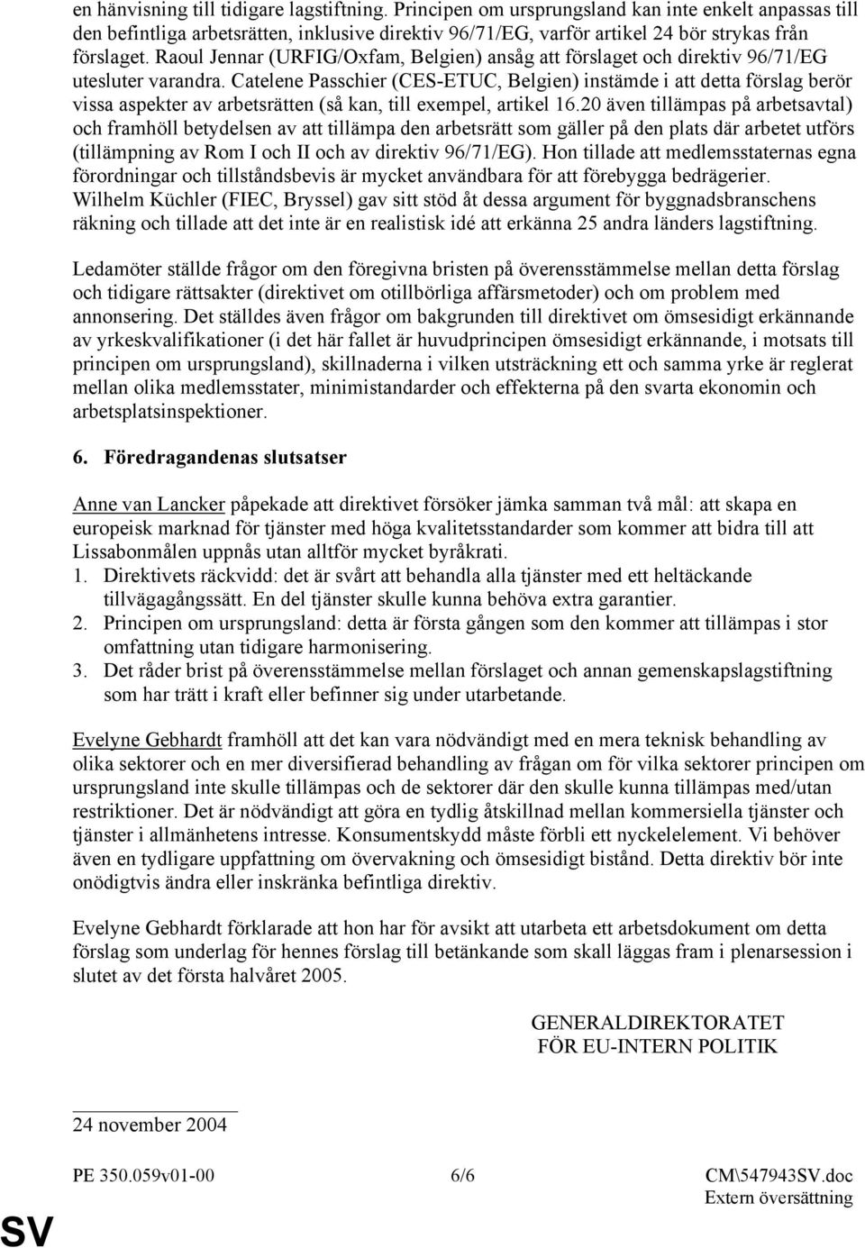 Raoul Jennar (URFIG/Oxfam, Belgien) ansåg att förslaget och direktiv 96/71/EG utesluter varandra.