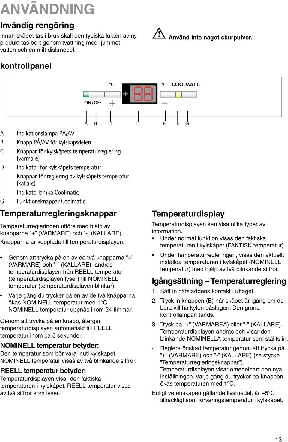 reglering av kylskåpets temperatur (kallare) Indikatorlampa Coolmatic Funktionsknappar Coolmatic Temperaturregleringsknappar Temperaturregleringen utförs med hjälp av knapparna + (VARMARE) och -