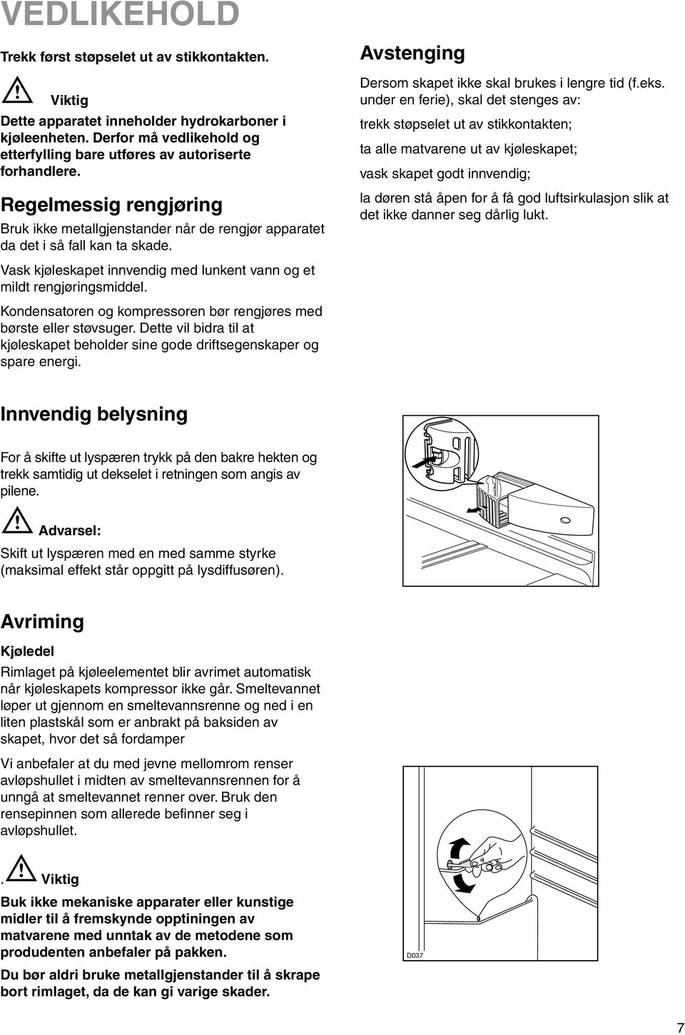 Kondensatoren og kompressoren bør rengjøres med børste eller støvsuger. Dette vil bidra til at kjøleskapet beholder sine gode driftsegenskaper og spare energi.