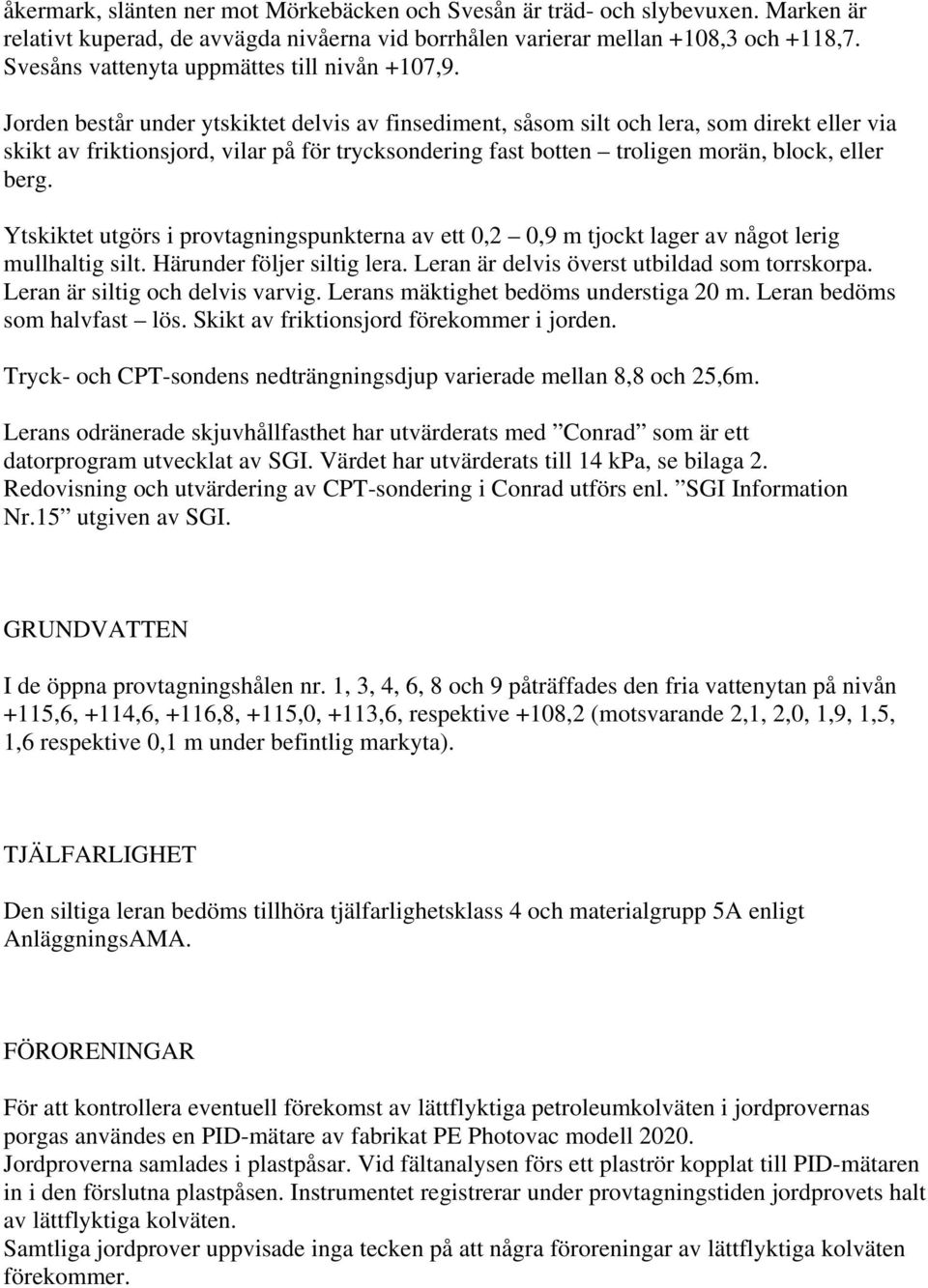 Jorden består under ytskiktet delvis av finsediment, såsom silt och lera, som direkt eller via skikt av friktionsjord, vilar på för trycksondering fast botten troligen morän, block, eller berg.