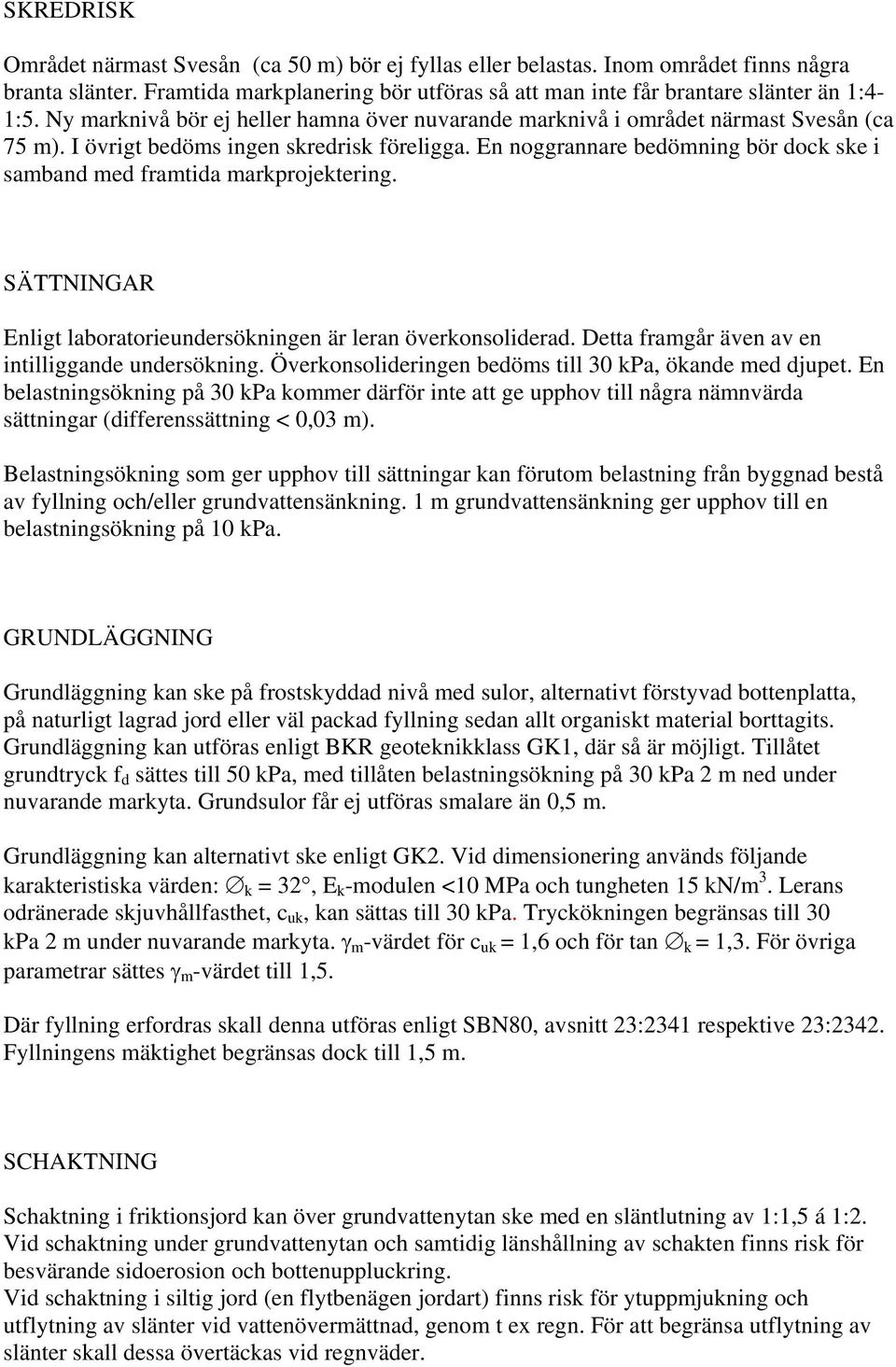 En noggrannare bedömning bör dock ske i samband med framtida markprojektering. SÄTTNINGAR Enligt laboratorieundersökningen är leran överkonsoliderad.