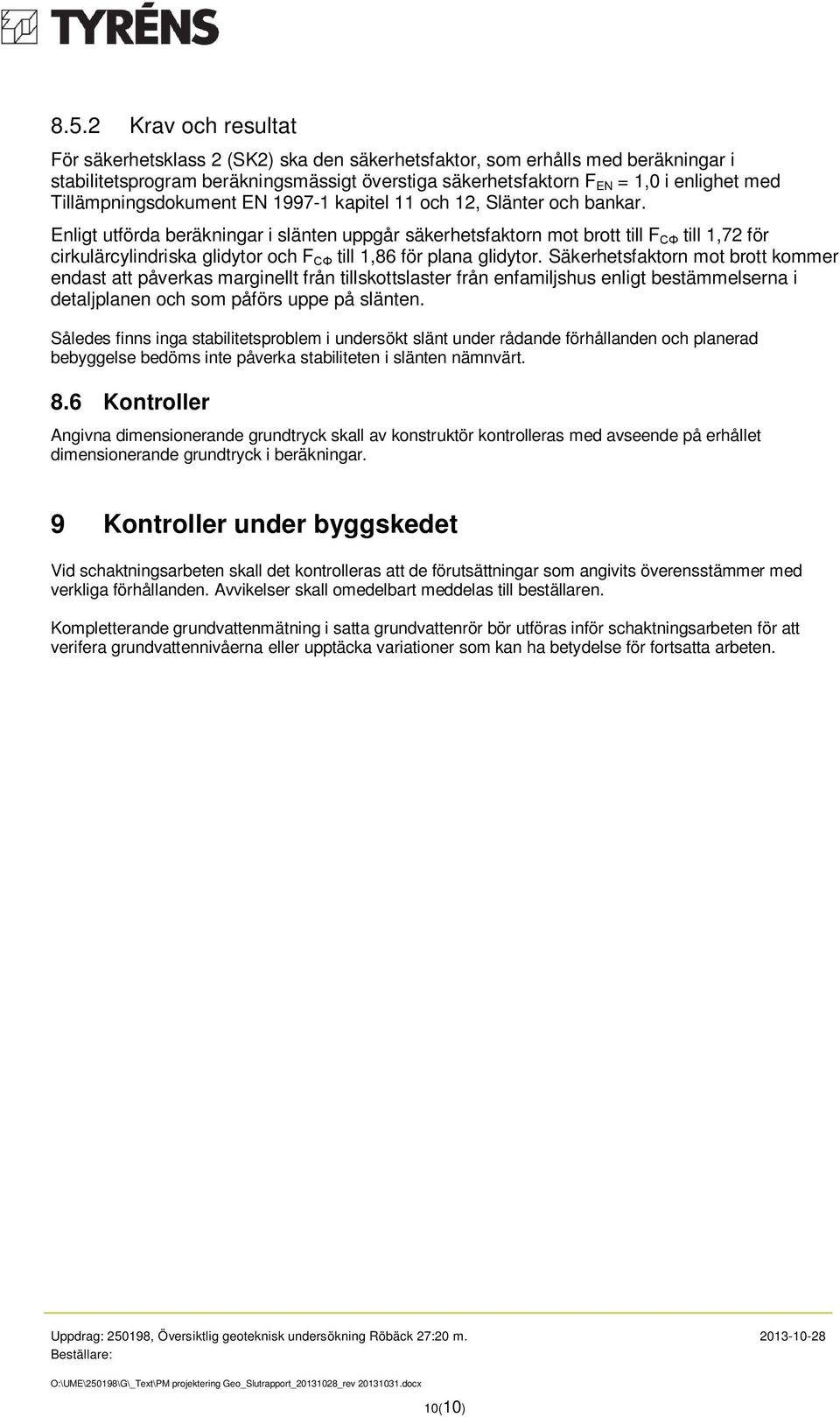 Enligt utförda beräkningar i slänten uppgår säkerhetsfaktorn mot brott till F CΦ till 1,72 för cirkulärcylindriska glidytor och F CΦ till 1,86 för plana glidytor.