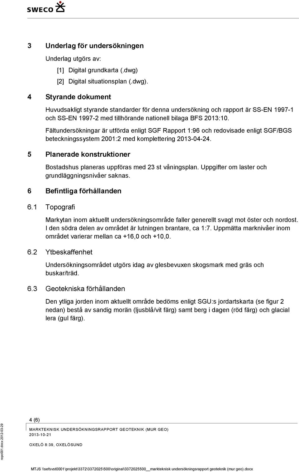 4 Styrande dokument Huvudsakligt styrande standarder för denna undersökning och rapport är SS-EN 1997-1 och SS-EN 1997-2 med tillhörande nationell bilaga BFS 2013:10.