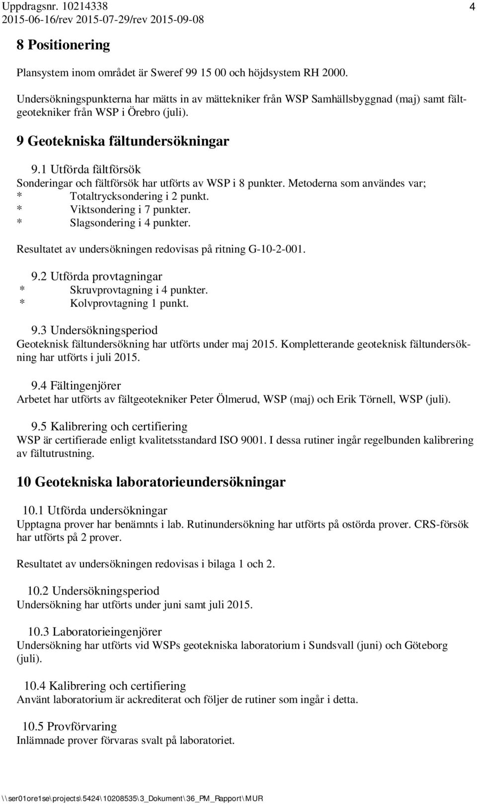 1 Utförda fältförsök Sonderingar och fältförsök har utförts av WSP i 8 punkter. Metoderna som användes var; * Totaltrycksondering i 2 punkt. * Viktsondering i 7 punkter. * Slagsondering i 4 punkter.