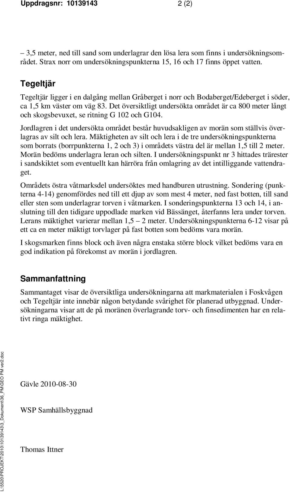 Det översiktligt undersökta området är ca 800 meter långt och skogsbevuxet, se ritning G 102 och G104.