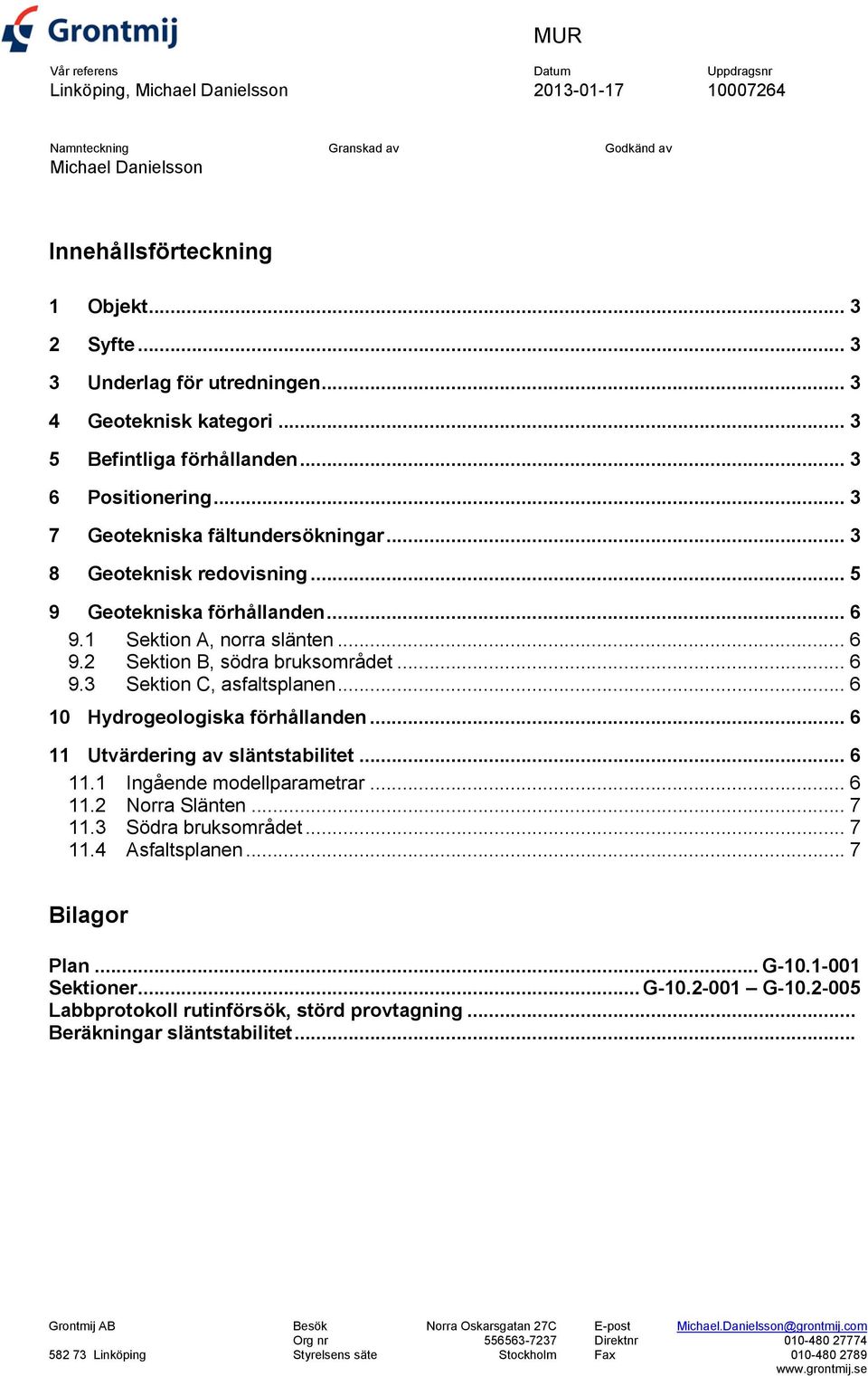 1 Sektion A, norra slänten... 6 9.2 Sektion B, södra bruksområdet... 6 9.3 Sektion C, asfaltsplanen... 6 10 Hydrogeologiska förhållanden... 6 11 Utvärdering av släntstabilitet... 6 11.1 Ingående modellparametrar.