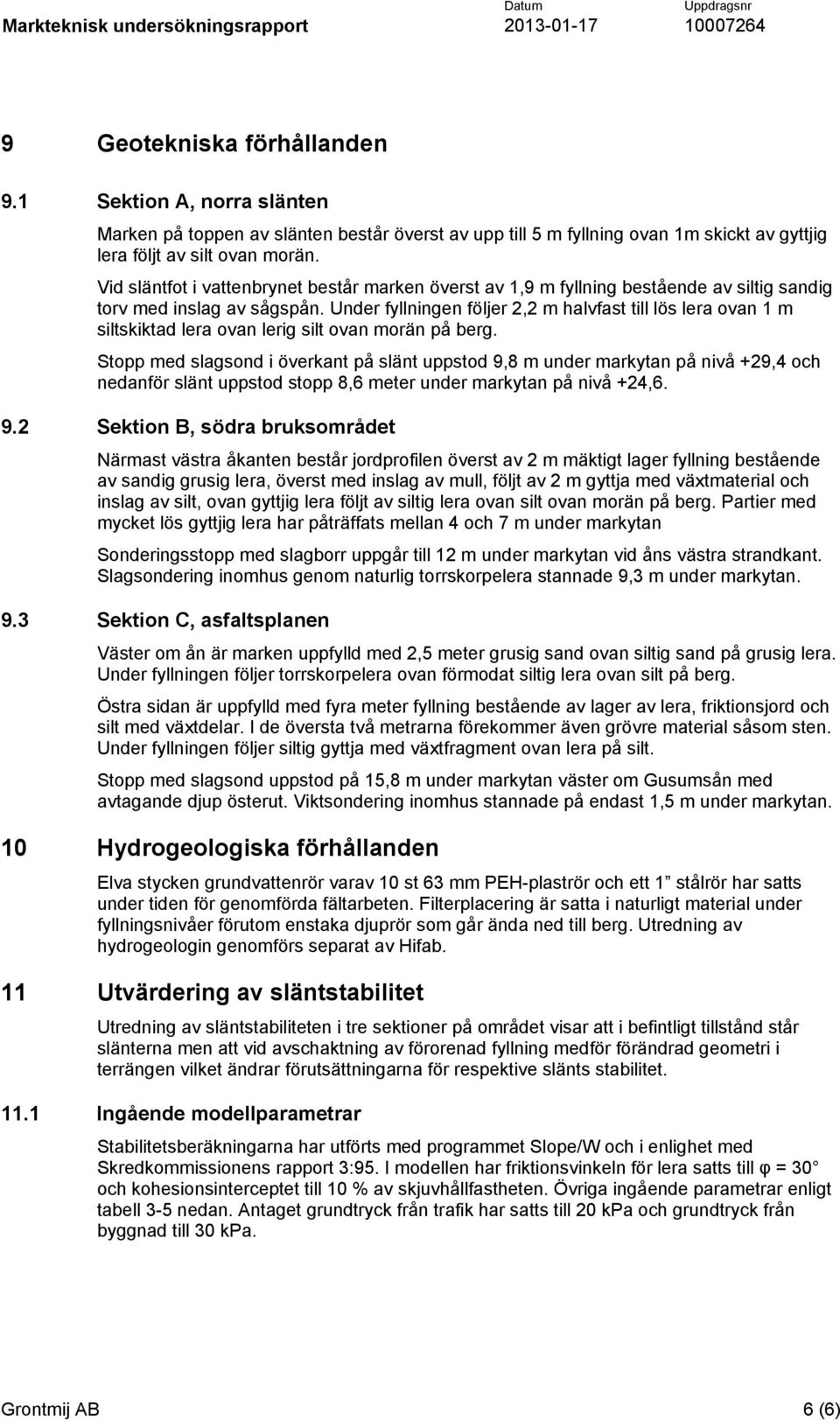 Under fyllningen följer 2,2 m halvfast till lös lera ovan 1 m siltskiktad lera ovan lerig silt ovan morän på berg.