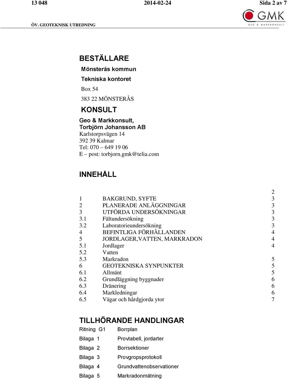 post: torbjorn.gmk@telia.com INNEHÅLL 2 BAKGRUND, SYFTE 2 PLANERADE ANLÄGGNINGAR UTFÖRDA UNDERSÖKNINGAR. Fältundersökning.