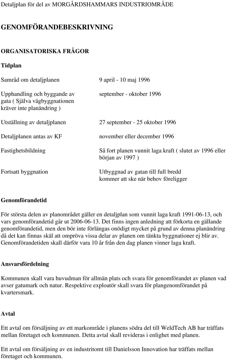 Fastighetsbildning Fortsatt byggnation Så fort planen vunnit laga kraft ( slutet av 1996 eller början av 1997 ) Utbyggnad av gatan till full bredd kommer att ske när behov föreligger Genomförandetid