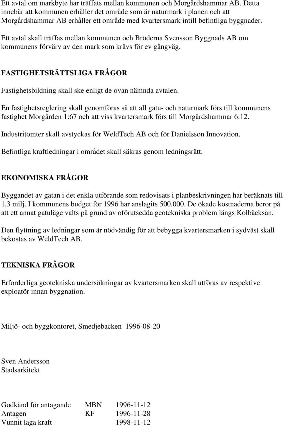 Ett avtal skall träffas mellan kommunen och Bröderna Svensson Byggnads AB om kommunens förvärv av den mark som krävs för ev gångväg.