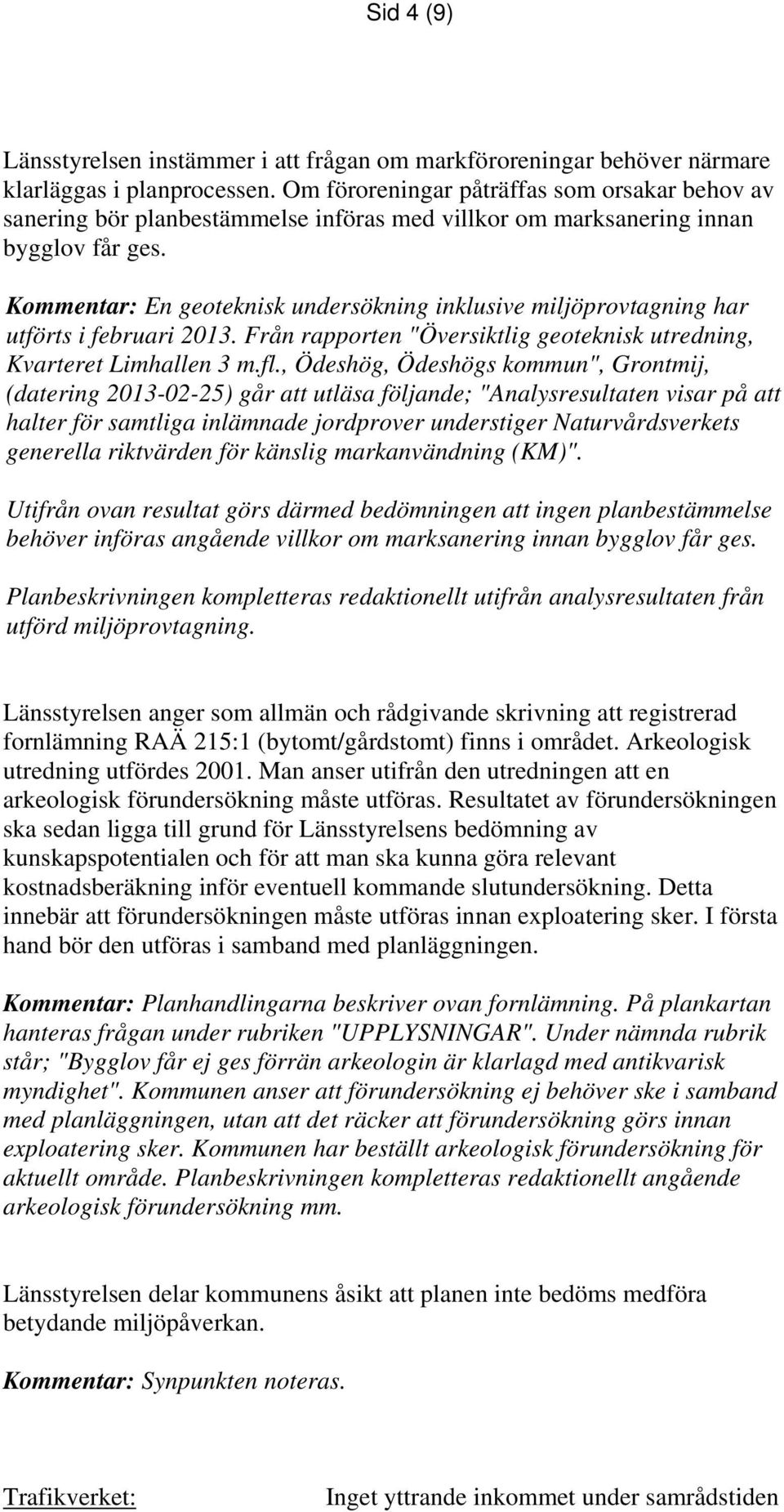 Kommentar: En geoteknisk undersökning inklusive miljöprovtagning har utförts i februari 2013. Från rapporten "Översiktlig geoteknisk utredning, Kvarteret Limhallen 3 m.fl.