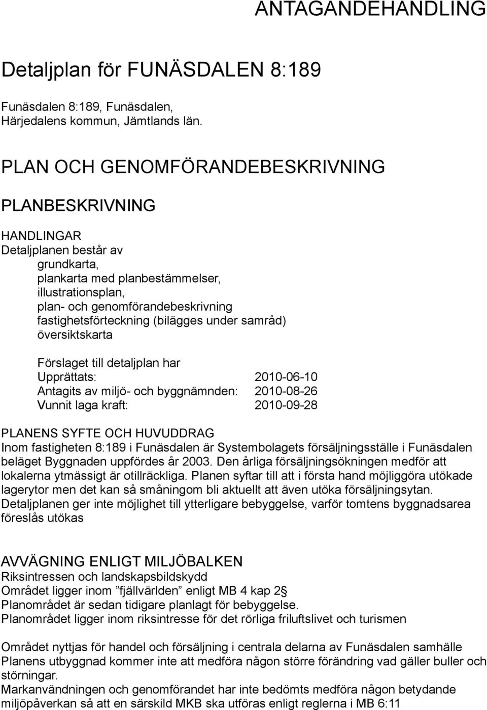 fastighetsförteckning (bilägges under samråd) översiktskarta Förslaget till detaljplan har Upprättats: 2010-06-10 Antagits av miljö- och byggnämnden: 2010-08-26 Vunnit laga kraft: 2010-09-28 PLANENS