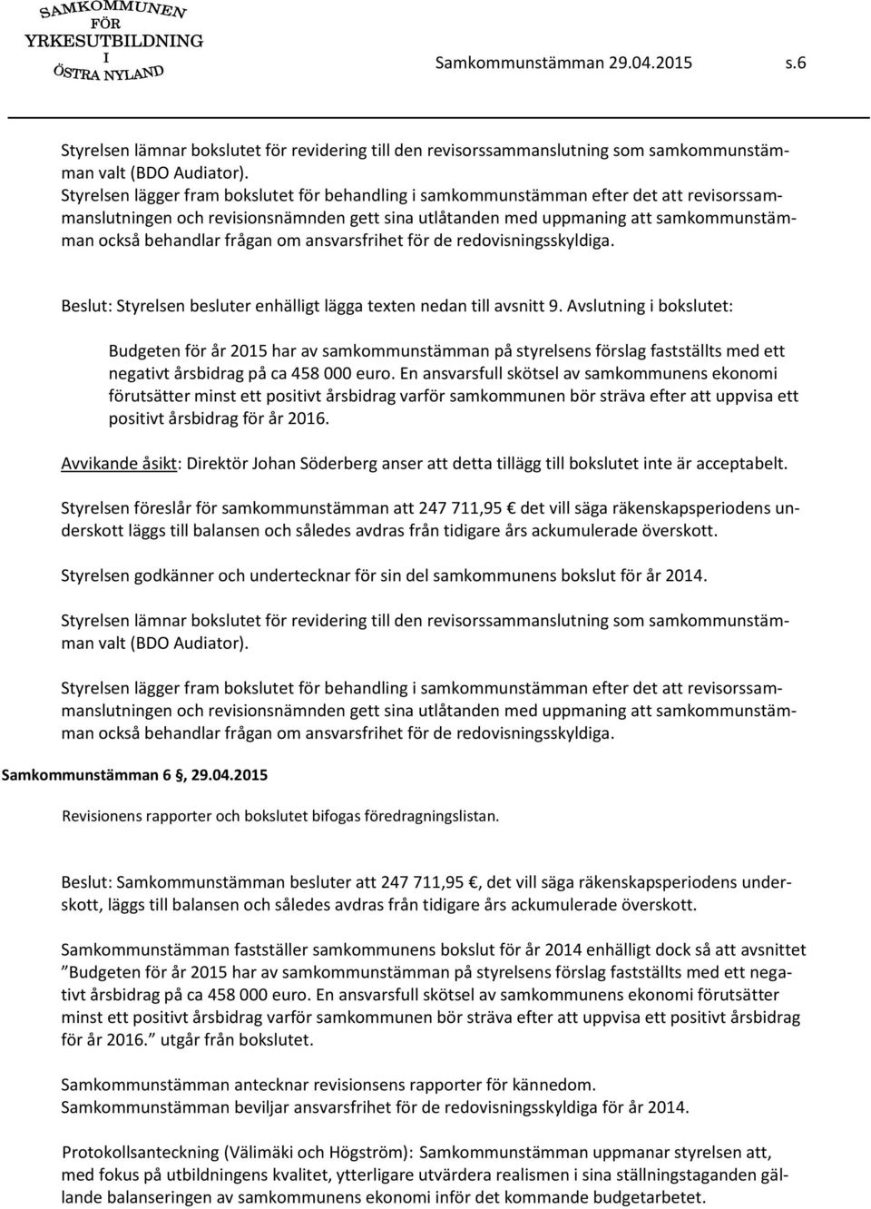 frågan om ansvarsfrihet för de redovisningsskyldiga. Beslut: Styrelsen besluter enhälligt lägga texten nedan till avsnitt 9.