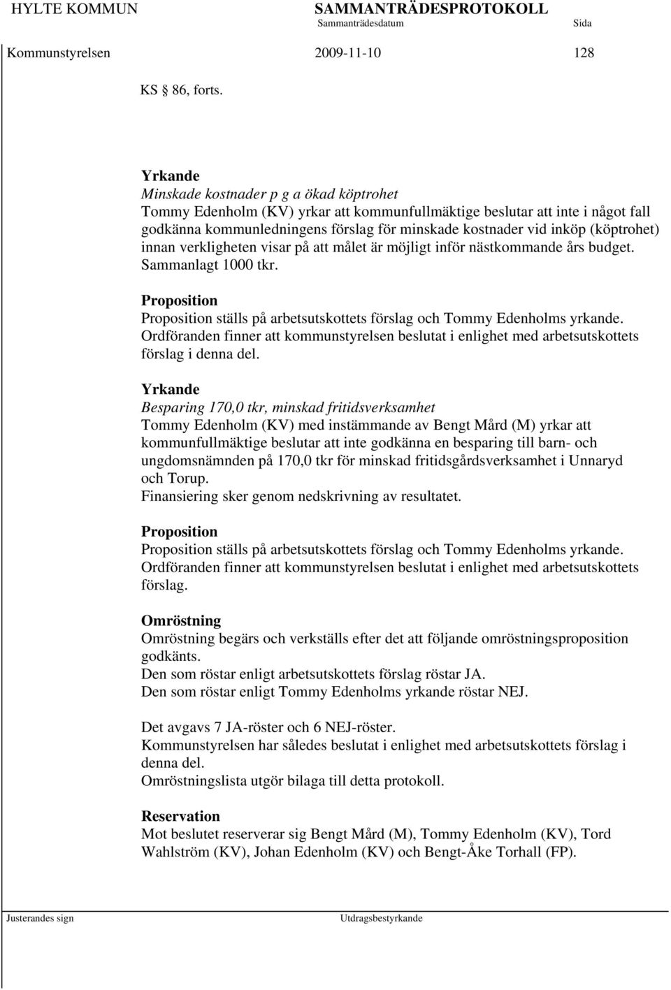 (köptrohet) innan verkligheten visar på att målet är möjligt inför nästkommande års budget. Sammanlagt 1000 tkr. Proposition Proposition ställs på arbetsutskottets förslag och Tommy Edenholms yrkande.