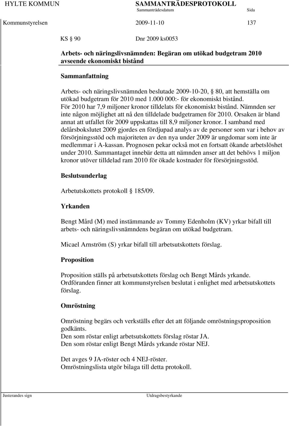 Nämnden ser inte någon möjlighet att nå den tilldelade budgetramen för 2010. Orsaken är bland annat att utfallet för 2009 uppskattas till 8,9 miljoner kronor.