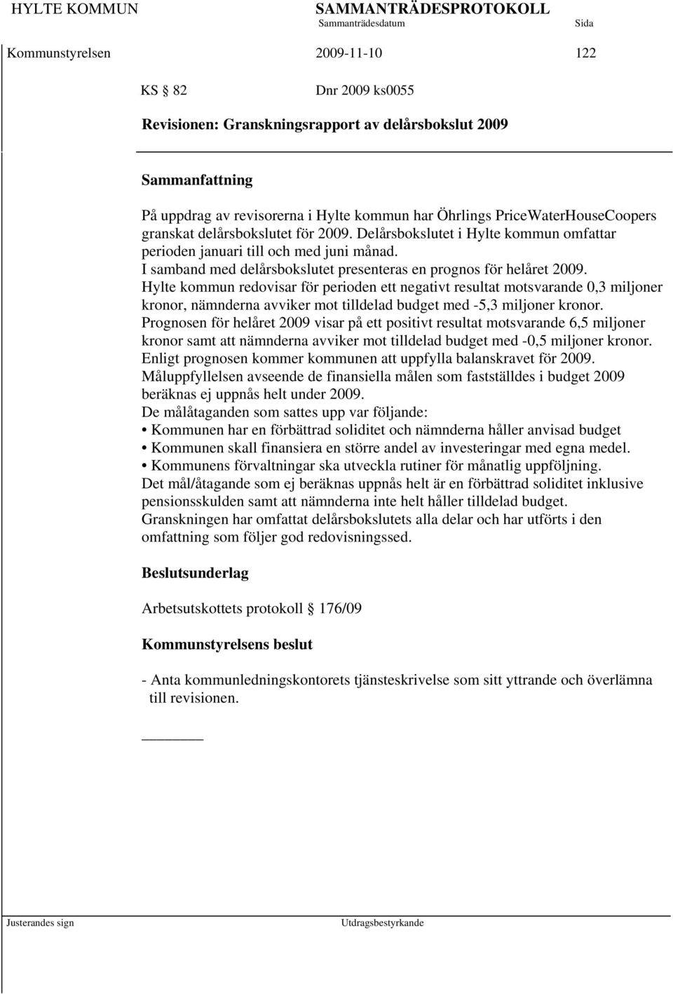 Hylte kommun redovisar för perioden ett negativt resultat motsvarande 0,3 miljoner kronor, nämnderna avviker mot tilldelad budget med -5,3 miljoner kronor.