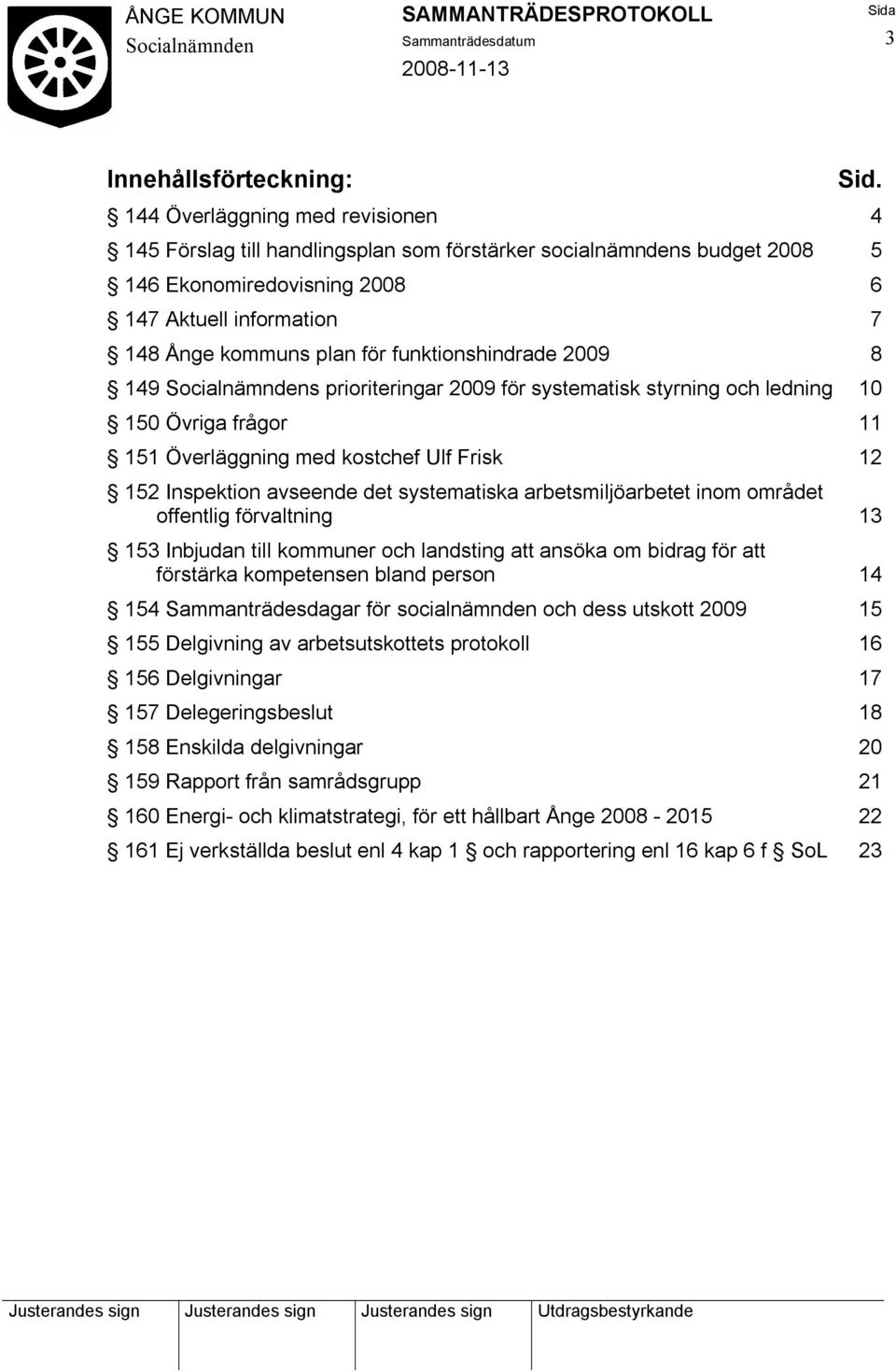 funktionshindrade 2009 8 149 s prioriteringar 2009 för systematisk styrning och ledning 10 150 Övriga frågor 11 151 Överläggning med kostchef Ulf Frisk 12 152 Inspektion avseende det systematiska