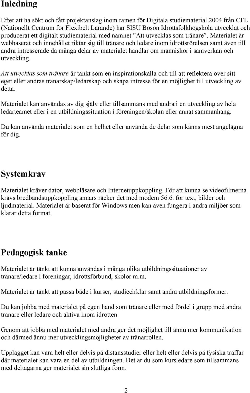 Materialet är webbaserat och innehållet riktar sig till tränare och ledare inom idrottsrörelsen samt även till andra intresserade då många delar av materialet handlar om människor i samverkan och